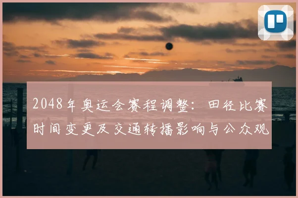 2048年奥运会赛程调整：田径比赛时间变更及交通转播影响与公众观赛看点