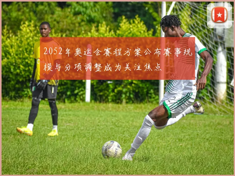 2052年奥运会赛程方案公布赛事规模与分项调整成为关注焦点