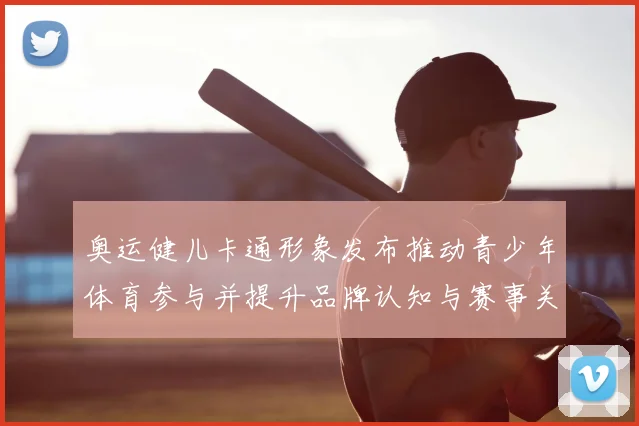 奥运健儿卡通形象发布推动青少年体育参与并提升品牌认知与赛事关注度