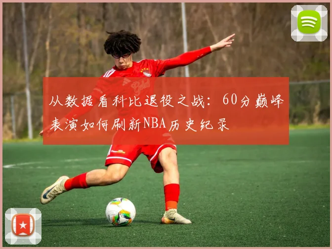 从数据看科比退役之战：60分巅峰表演如何刷新NBA历史纪录