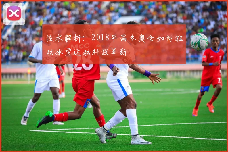 技术解析：2018平昌冬奥会如何推动冰雪运动科技革新