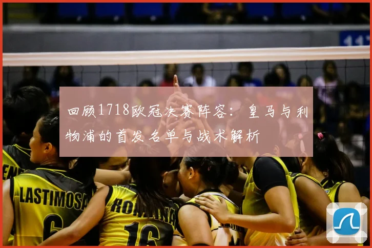 回顾1718欧冠决赛阵容：皇马与利物浦的首发名单与战术解析