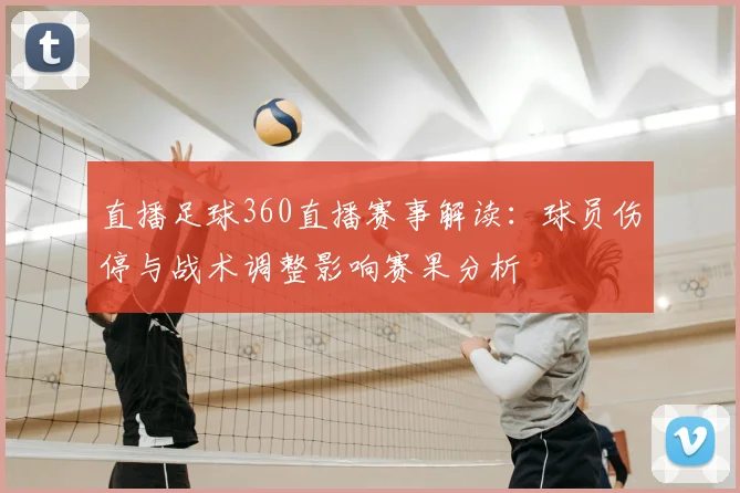 直播足球360直播赛事解读：球员伤停与战术调整影响赛果分析