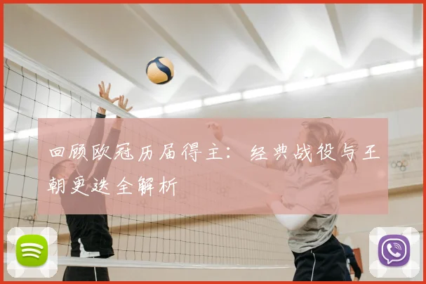 回顾欧冠历届得主：经典战役与王朝更迭全解析