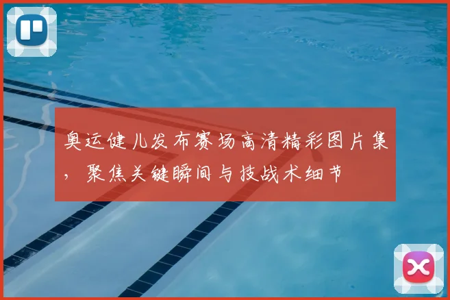 奥运健儿发布赛场高清精彩图片集，聚焦关键瞬间与技战术细节